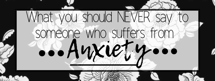 What NOT to say to someone who suffers from Anxiety.